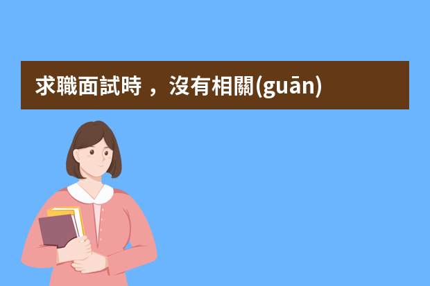 求職面試時，沒有相關(guān)經(jīng)驗怎么辦？